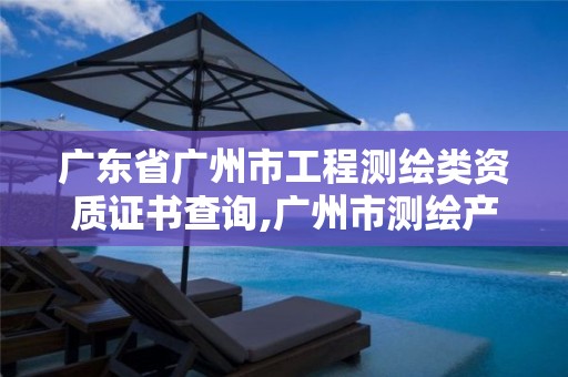 广东省广州市工程测绘类资质证书查询,广州市测绘产品质量检验中心。