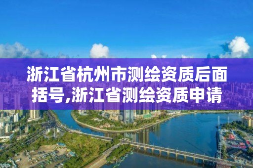 浙江省杭州市测绘资质后面括号,浙江省测绘资质申请需要什么条件