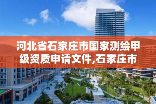 河北省石家庄市国家测绘甲级资质申请文件,石家庄市测绘公司招聘