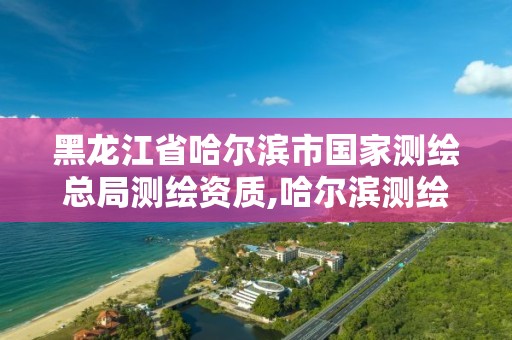 黑龙江省哈尔滨市国家测绘总局测绘资质,哈尔滨测绘招聘信息