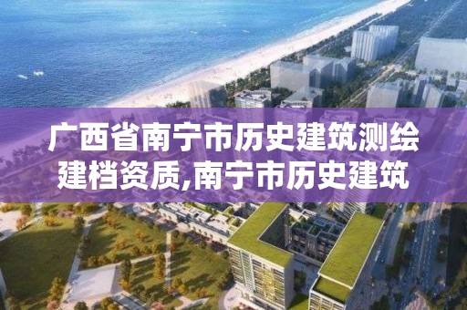 广西省南宁市历史建筑测绘建档资质,南宁市历史建筑名录