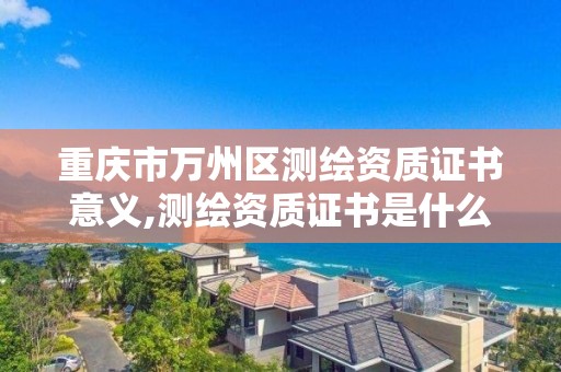 重庆市万州区测绘资质证书意义,测绘资质证书是什么