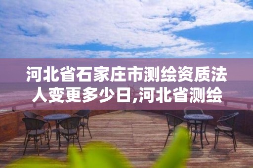 河北省石家庄市测绘资质法人变更多少日,河北省测绘资质复审换证