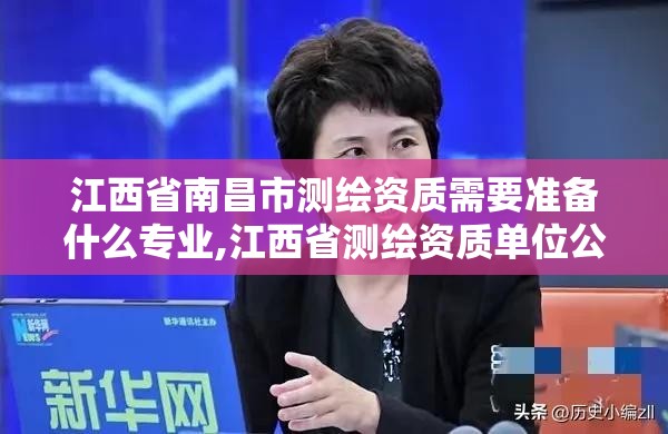 江西省南昌市测绘资质需要准备什么专业,江西省测绘资质单位公示名单