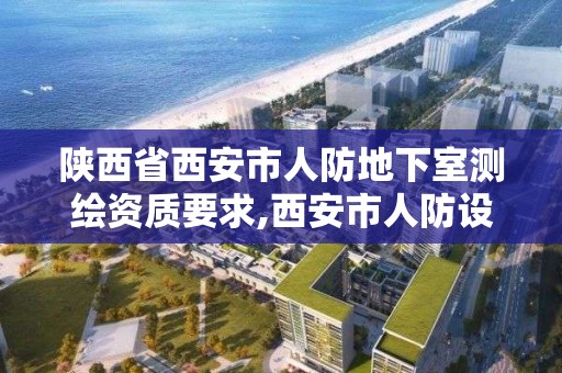 陕西省西安市人防地下室测绘资质要求,西安市人防设计要求