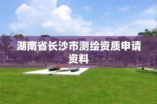 湖南省长沙市测绘资质申请资料