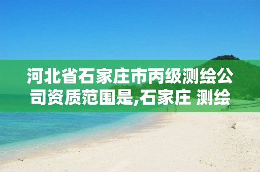 河北省石家庄市丙级测绘公司资质范围是,石家庄 测绘。