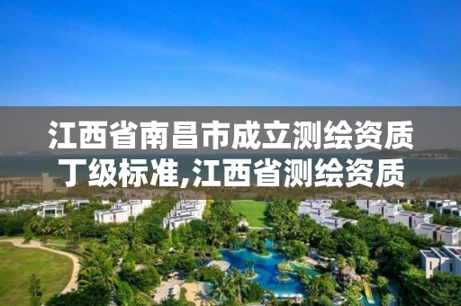 江西省南昌市成立测绘资质丁级标准,江西省测绘资质单位公示名单