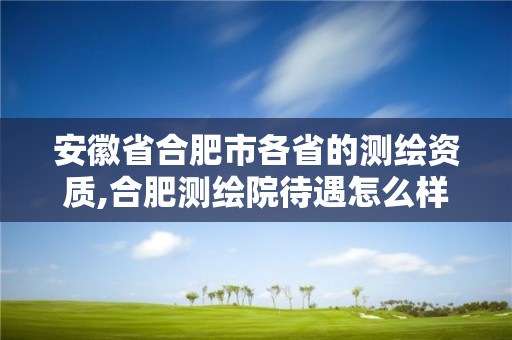 安徽省合肥市各省的测绘资质,合肥测绘院待遇怎么样。