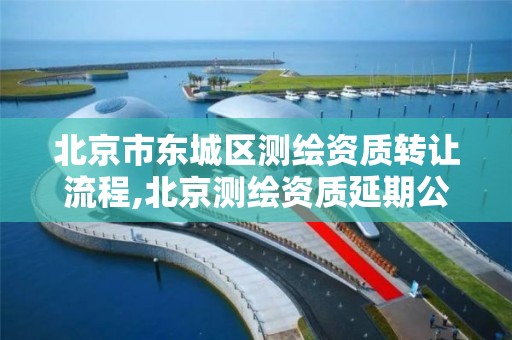 北京市东城区测绘资质转让流程,北京测绘资质延期公告