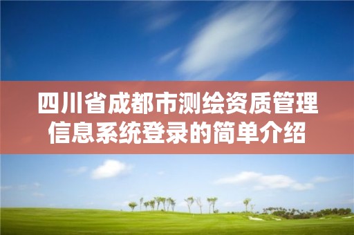 四川省成都市测绘资质管理信息系统登录的简单介绍