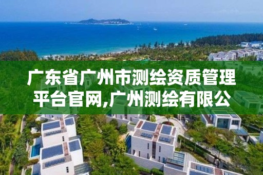 广东省广州市测绘资质管理平台官网,广州测绘有限公司