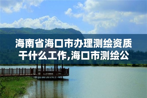 海南省海口市办理测绘资质干什么工作,海口市测绘公司。