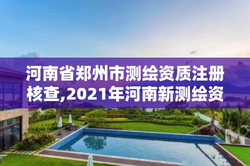 河南省郑州市测绘资质注册核查,2021年河南新测绘资质办理