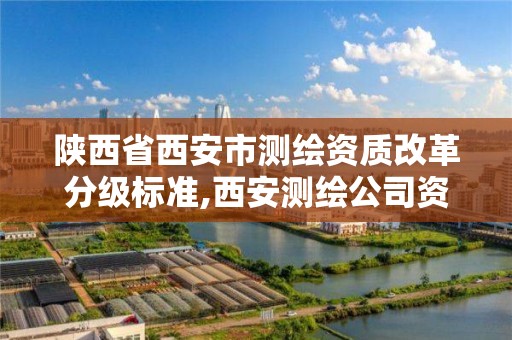 陕西省西安市测绘资质改革分级标准,西安测绘公司资质