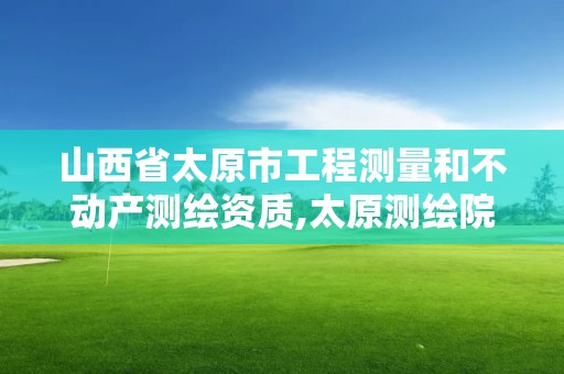 山西省太原市工程测量和不动产测绘资质,太原测绘院