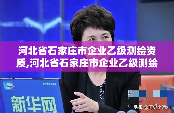 河北省石家庄市企业乙级测绘资质,河北省石家庄市企业乙级测绘资质公示