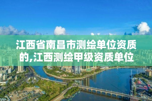 江西省南昌市测绘单位资质的,江西测绘甲级资质单位