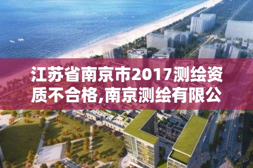 江苏省南京市2017测绘资质不合格,南京测绘有限公司