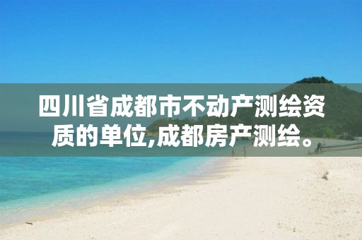 四川省成都市不动产测绘资质的单位,成都房产测绘。