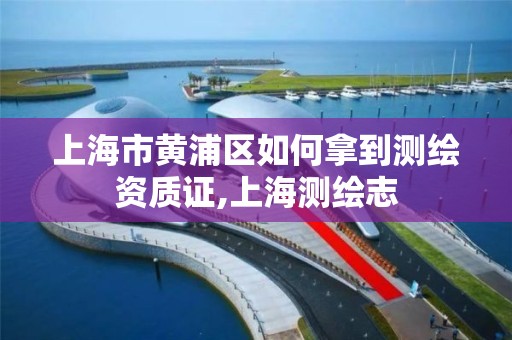 上海市黄浦区如何拿到测绘资质证,上海测绘志