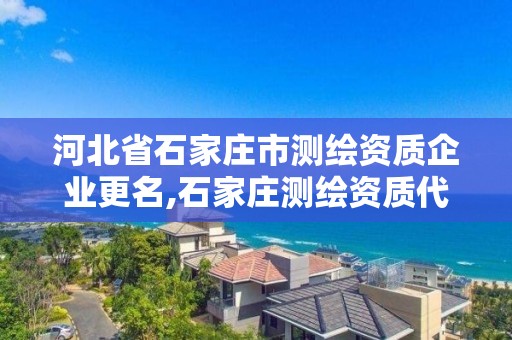 河北省石家庄市测绘资质企业更名,石家庄测绘资质代办