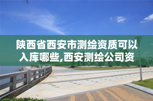 陕西省西安市测绘资质可以入库哪些,西安测绘公司资质