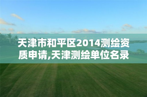 天津市和平区2014测绘资质申请,天津测绘单位名录