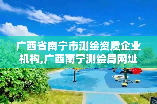 广西省南宁市测绘资质企业机构,广西南宁测绘局网址