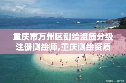 重庆市万州区测绘资质分级注册测绘师,重庆测绘资质办理