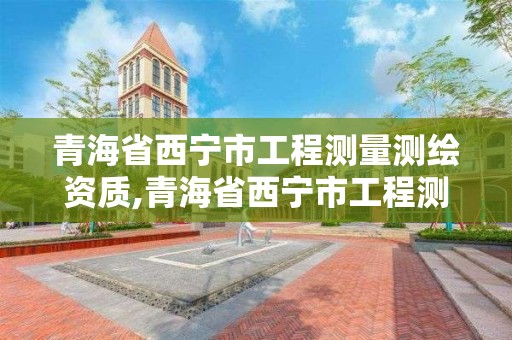 青海省西宁市工程测量测绘资质,青海省西宁市工程测量测绘资质公司