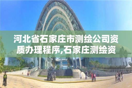 河北省石家庄市测绘公司资质办理程序,石家庄测绘资质代办