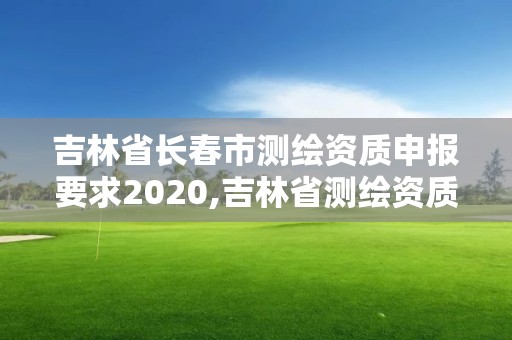 吉林省长春市测绘资质申报要求2020,吉林省测绘资质延期