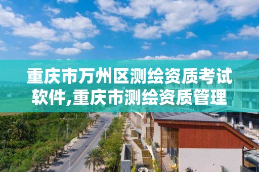 重庆市万州区测绘资质考试软件,重庆市测绘资质管理办法