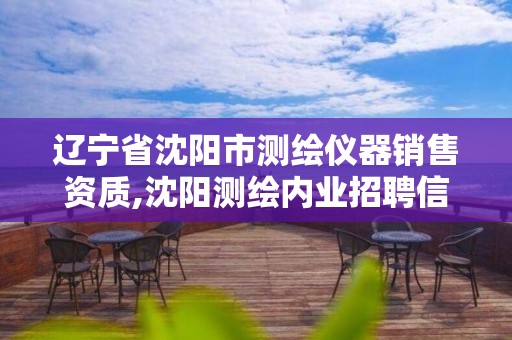 辽宁省沈阳市测绘仪器销售资质,沈阳测绘内业招聘信息