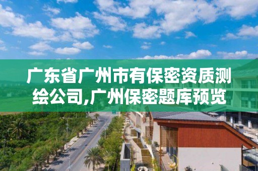 广东省广州市有保密资质测绘公司,广州保密题库预览