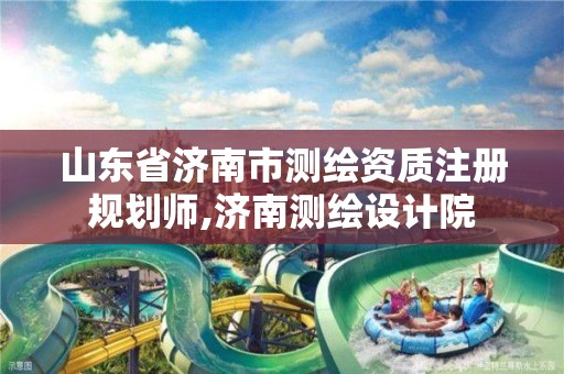 山东省济南市测绘资质注册规划师,济南测绘设计院