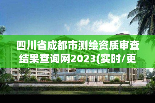 四川省成都市测绘资质审查结果查询网2023(实时/更新中)