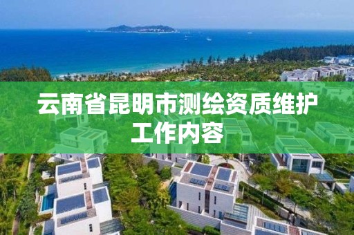 云南省昆明市测绘资质维护工作内容