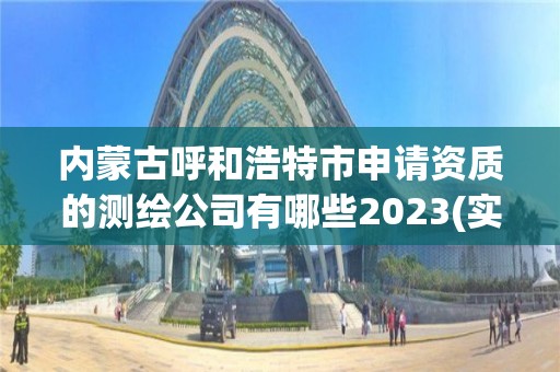 内蒙古呼和浩特市申请资质的测绘公司有哪些2023(实时/更新中)