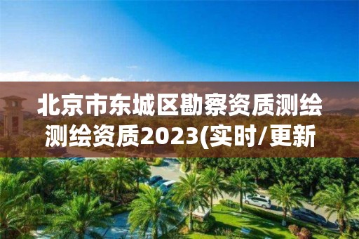 北京市东城区勘察资质测绘测绘资质2023(实时/更新中)