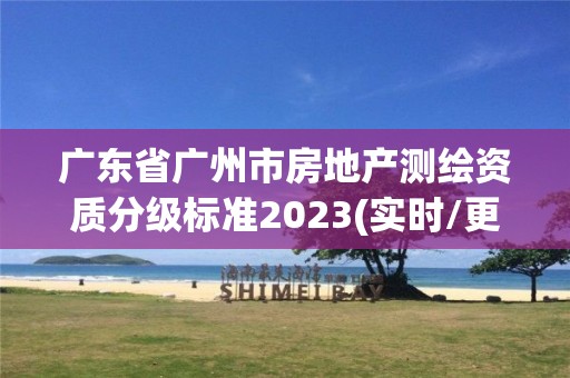 广东省广州市房地产测绘资质分级标准2023(实时/更新中)