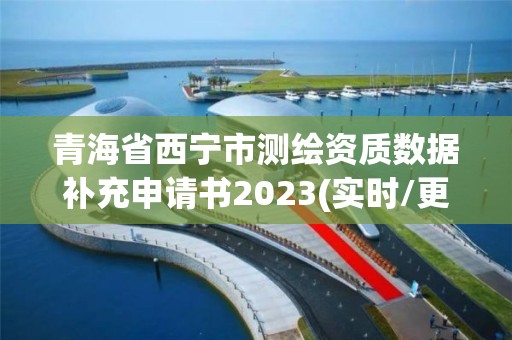 青海省西宁市测绘资质数据补充申请书2023(实时/更新中)