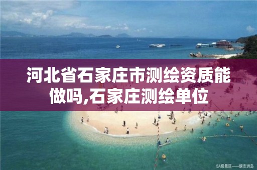 河北省石家庄市测绘资质能做吗,石家庄测绘单位