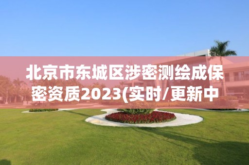 北京市东城区涉密测绘成保密资质2023(实时/更新中)