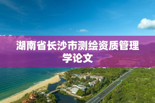 湖南省长沙市测绘资质管理学论文