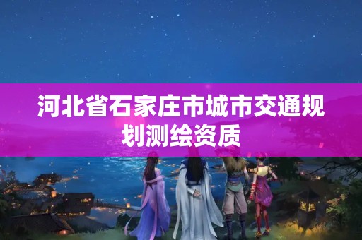 河北省石家庄市城市交通规划测绘资质