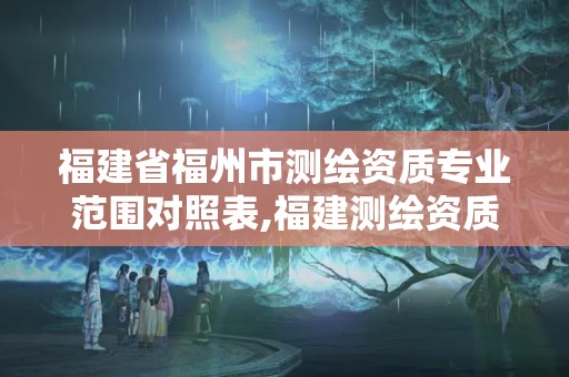 福建省福州市测绘资质专业范围对照表,福建测绘资质公司