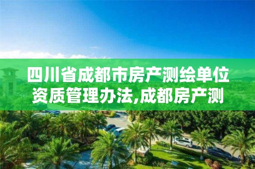 四川省成都市房产测绘单位资质管理办法,成都房产测绘招聘。