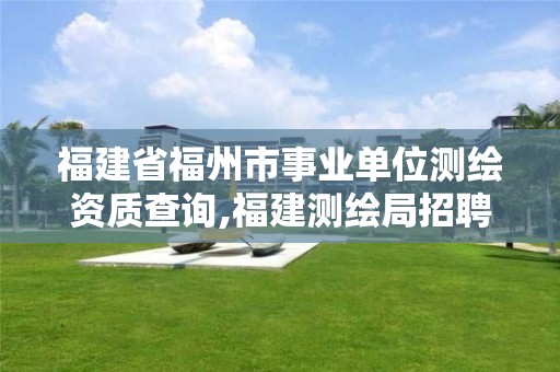 福建省福州市事业单位测绘资质查询,福建测绘局招聘信息。